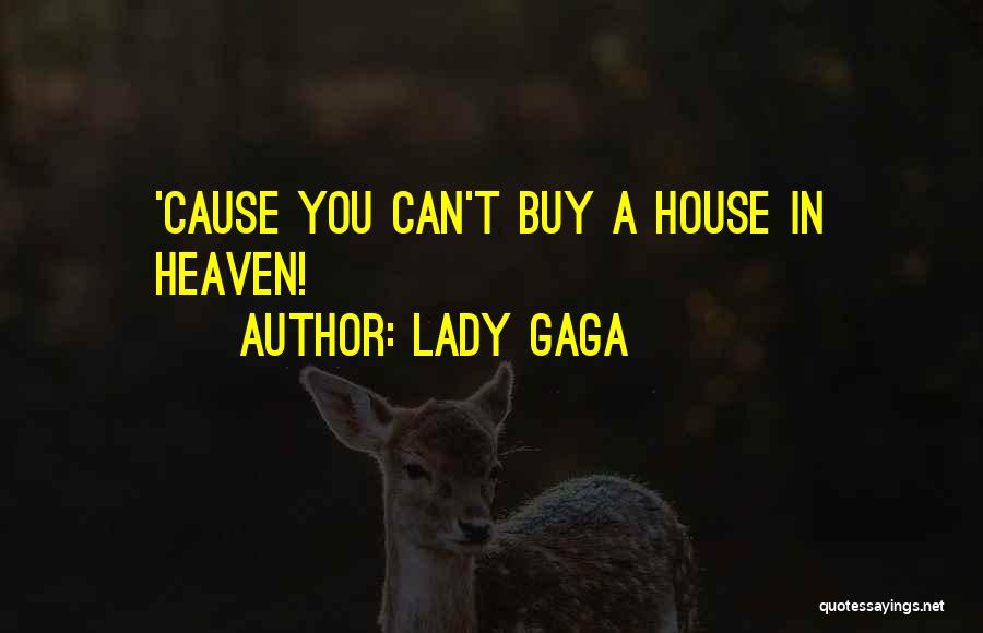 Lady Gaga Quotes: 'cause You Can't Buy A House In Heaven!