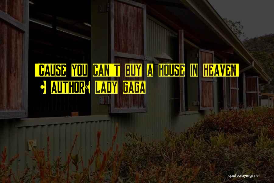 Lady Gaga Quotes: 'cause You Can't Buy A House In Heaven!