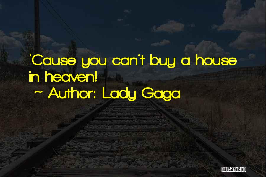 Lady Gaga Quotes: 'cause You Can't Buy A House In Heaven!