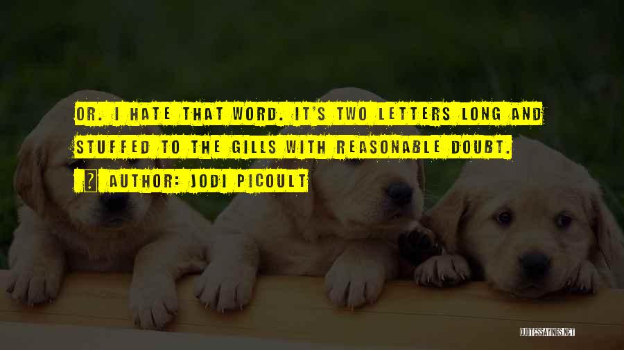 Jodi Picoult Quotes: Or. I Hate That Word. It's Two Letters Long And Stuffed To The Gills With Reasonable Doubt.