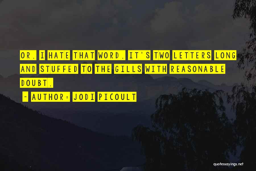 Jodi Picoult Quotes: Or. I Hate That Word. It's Two Letters Long And Stuffed To The Gills With Reasonable Doubt.