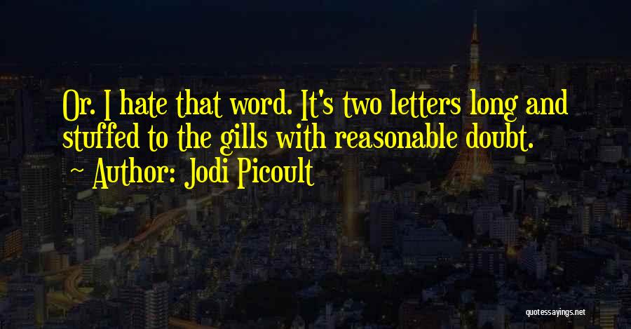 Jodi Picoult Quotes: Or. I Hate That Word. It's Two Letters Long And Stuffed To The Gills With Reasonable Doubt.