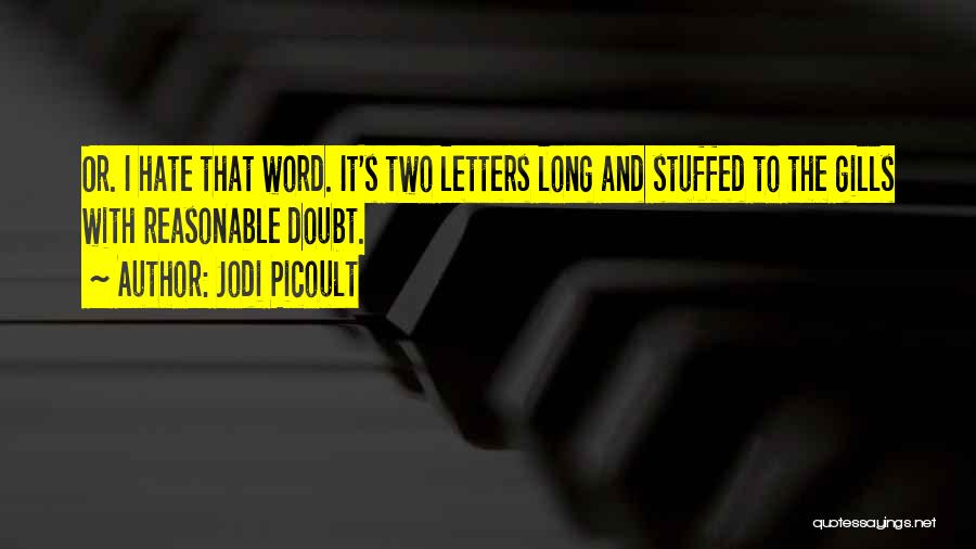 Jodi Picoult Quotes: Or. I Hate That Word. It's Two Letters Long And Stuffed To The Gills With Reasonable Doubt.