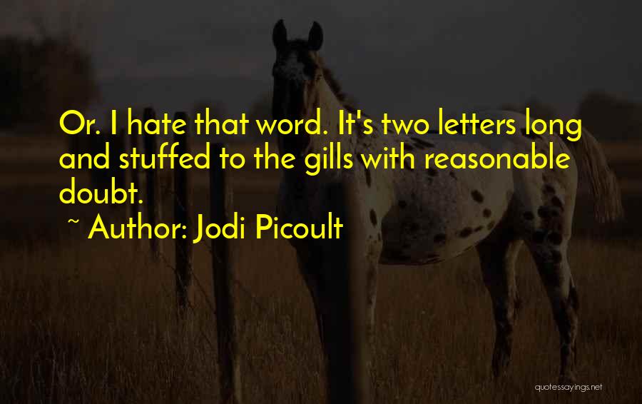 Jodi Picoult Quotes: Or. I Hate That Word. It's Two Letters Long And Stuffed To The Gills With Reasonable Doubt.