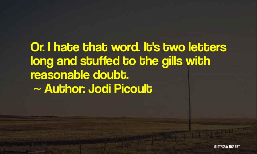 Jodi Picoult Quotes: Or. I Hate That Word. It's Two Letters Long And Stuffed To The Gills With Reasonable Doubt.