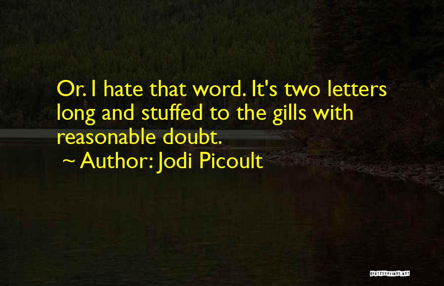 Jodi Picoult Quotes: Or. I Hate That Word. It's Two Letters Long And Stuffed To The Gills With Reasonable Doubt.