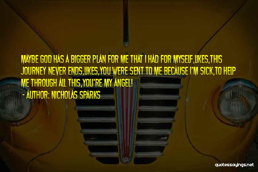 Nicholas Sparks Quotes: Maybe God Has A Bigger Plan For Me That I Had For Myself,likes,this Journey Never Ends,likes,you Were Sent To Me