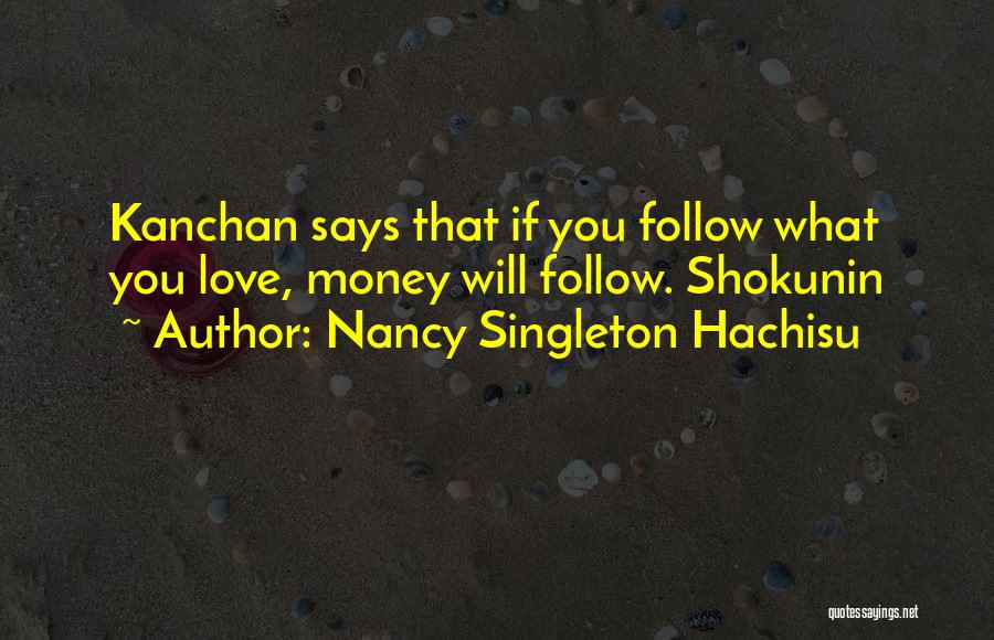 Nancy Singleton Hachisu Quotes: Kanchan Says That If You Follow What You Love, Money Will Follow. Shokunin