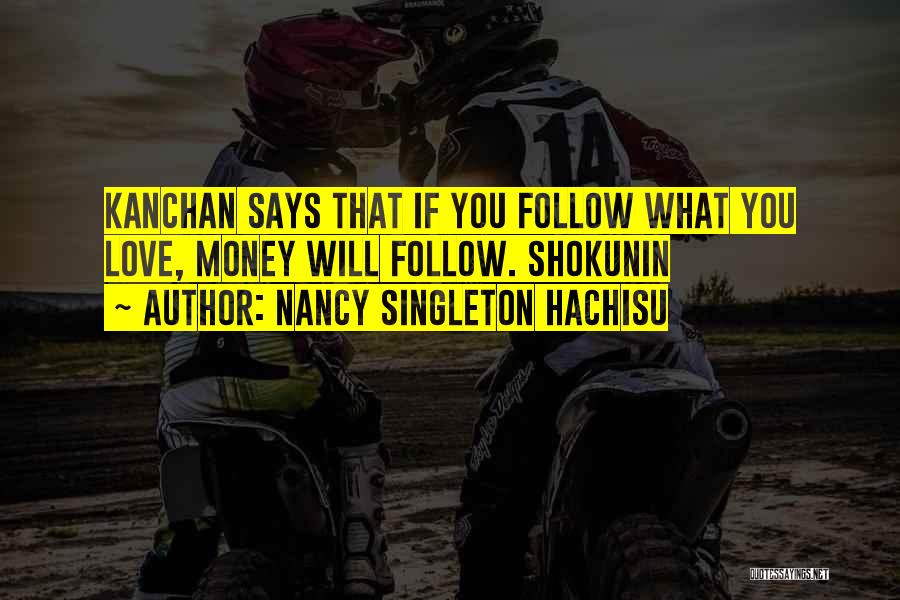 Nancy Singleton Hachisu Quotes: Kanchan Says That If You Follow What You Love, Money Will Follow. Shokunin