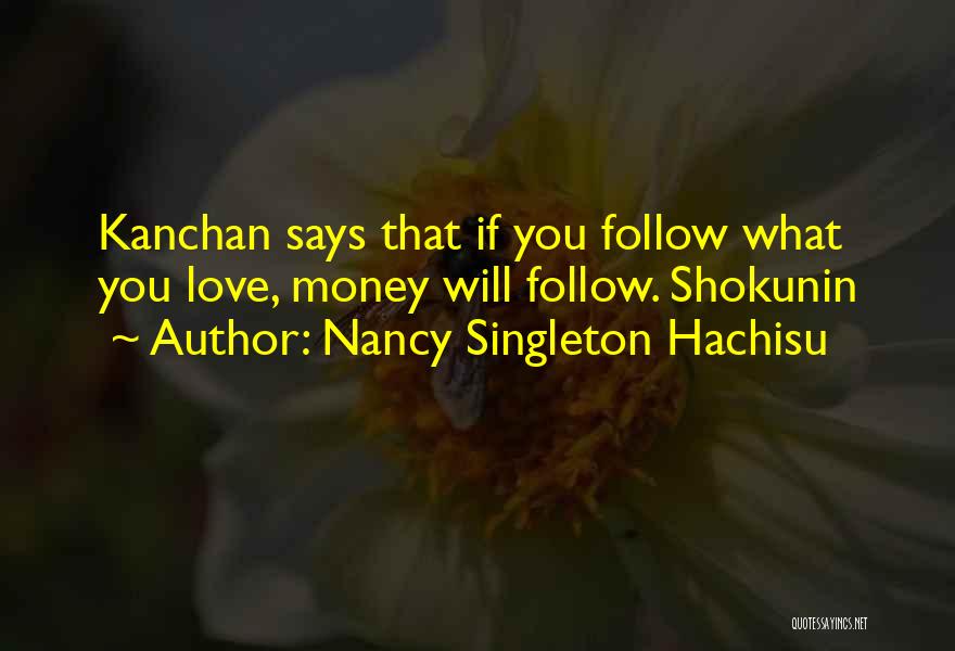 Nancy Singleton Hachisu Quotes: Kanchan Says That If You Follow What You Love, Money Will Follow. Shokunin