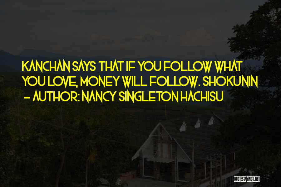 Nancy Singleton Hachisu Quotes: Kanchan Says That If You Follow What You Love, Money Will Follow. Shokunin