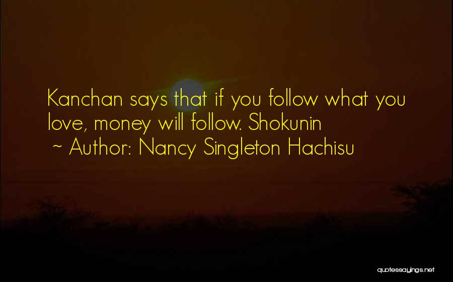 Nancy Singleton Hachisu Quotes: Kanchan Says That If You Follow What You Love, Money Will Follow. Shokunin