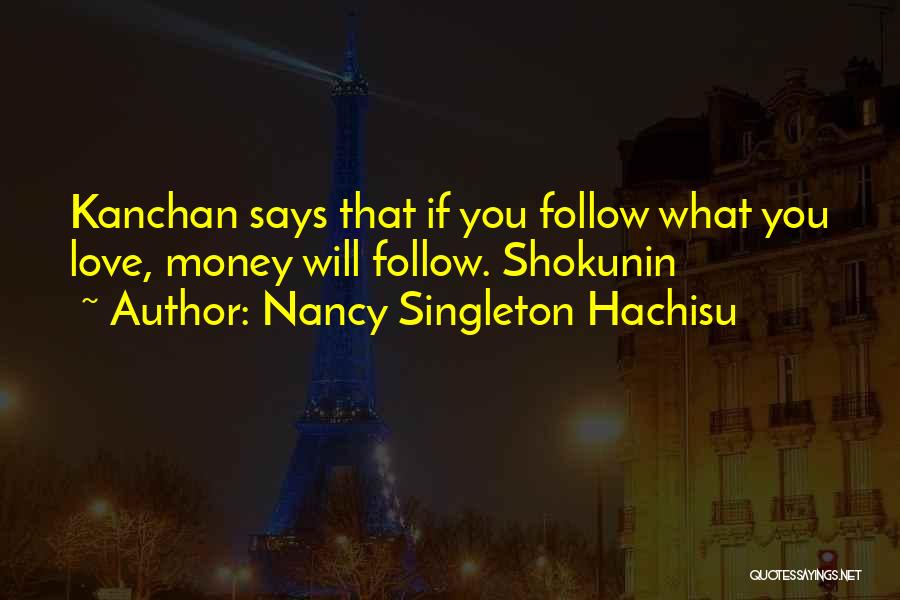 Nancy Singleton Hachisu Quotes: Kanchan Says That If You Follow What You Love, Money Will Follow. Shokunin