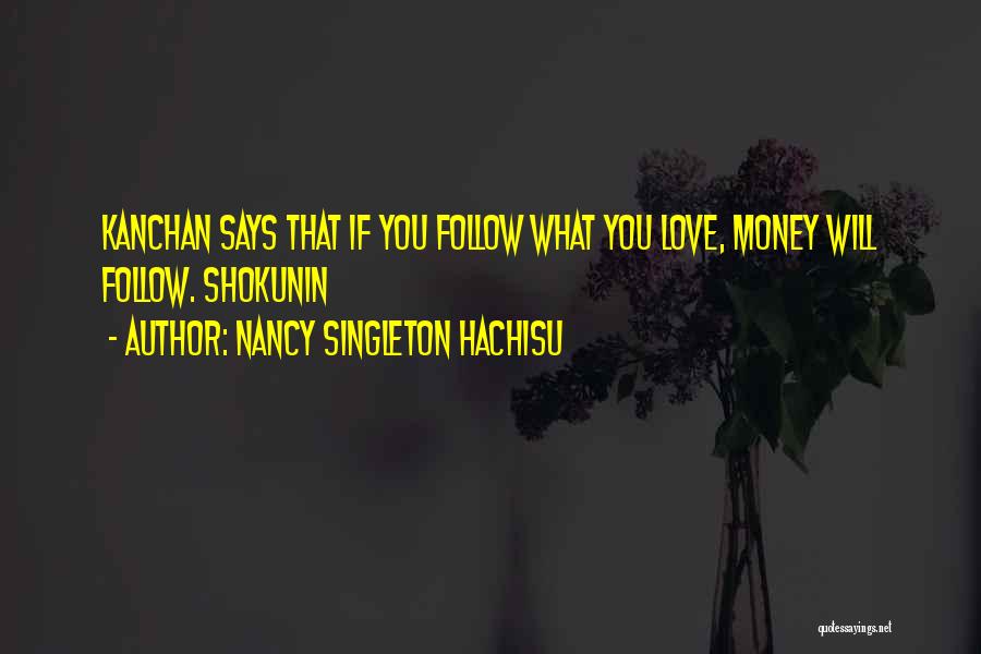 Nancy Singleton Hachisu Quotes: Kanchan Says That If You Follow What You Love, Money Will Follow. Shokunin