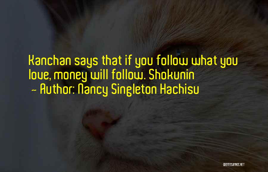 Nancy Singleton Hachisu Quotes: Kanchan Says That If You Follow What You Love, Money Will Follow. Shokunin