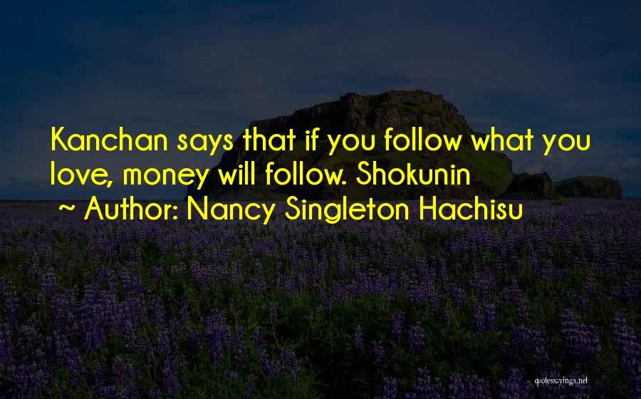 Nancy Singleton Hachisu Quotes: Kanchan Says That If You Follow What You Love, Money Will Follow. Shokunin