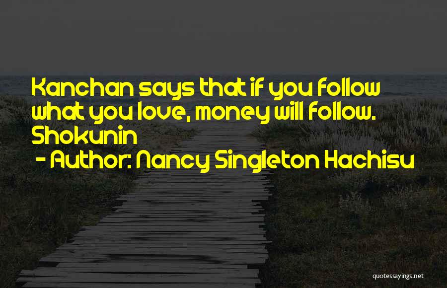 Nancy Singleton Hachisu Quotes: Kanchan Says That If You Follow What You Love, Money Will Follow. Shokunin