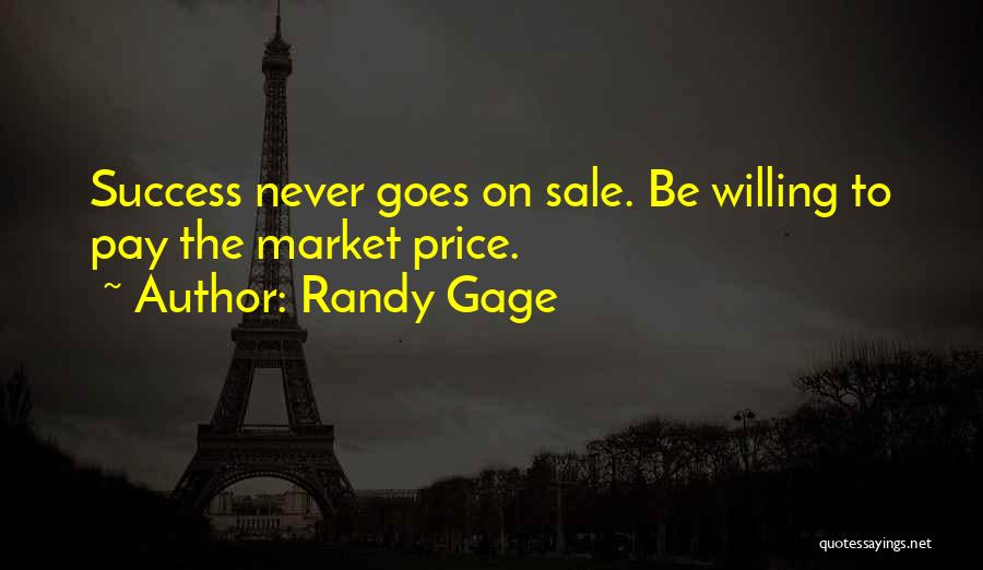 Randy Gage Quotes: Success Never Goes On Sale. Be Willing To Pay The Market Price.