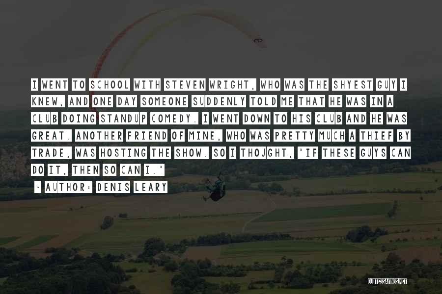 Denis Leary Quotes: I Went To School With Steven Wright, Who Was The Shyest Guy I Knew, And One Day Someone Suddenly Told