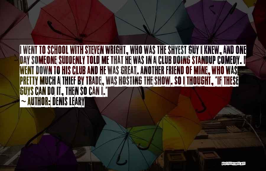 Denis Leary Quotes: I Went To School With Steven Wright, Who Was The Shyest Guy I Knew, And One Day Someone Suddenly Told