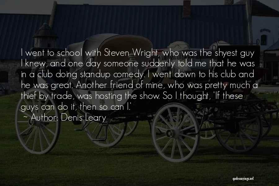 Denis Leary Quotes: I Went To School With Steven Wright, Who Was The Shyest Guy I Knew, And One Day Someone Suddenly Told