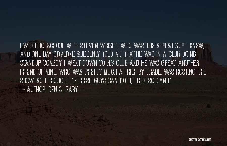 Denis Leary Quotes: I Went To School With Steven Wright, Who Was The Shyest Guy I Knew, And One Day Someone Suddenly Told