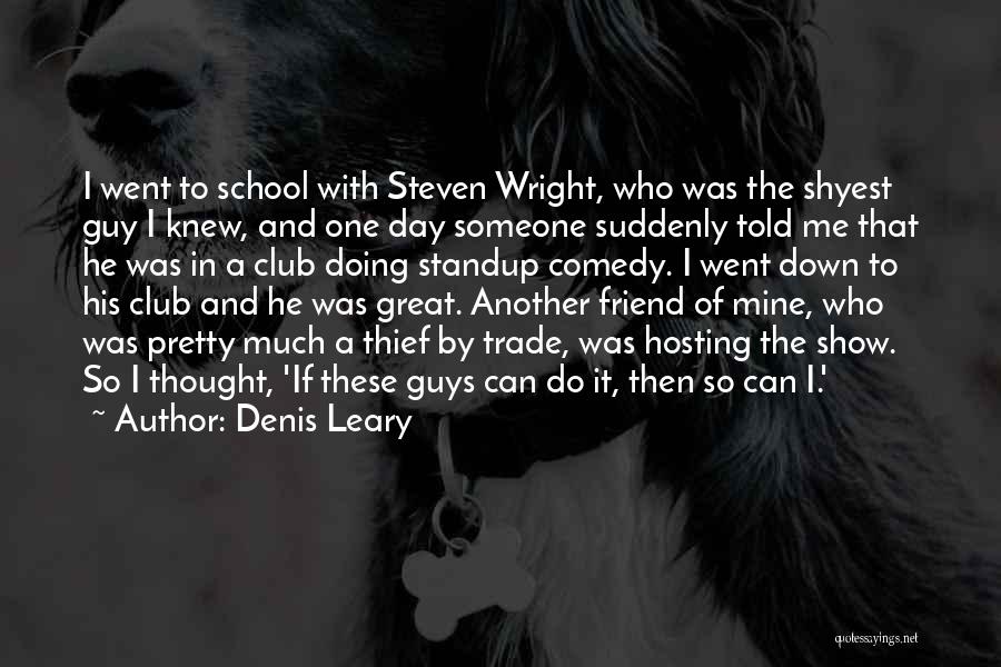 Denis Leary Quotes: I Went To School With Steven Wright, Who Was The Shyest Guy I Knew, And One Day Someone Suddenly Told