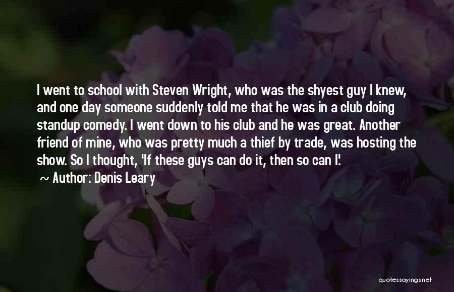 Denis Leary Quotes: I Went To School With Steven Wright, Who Was The Shyest Guy I Knew, And One Day Someone Suddenly Told