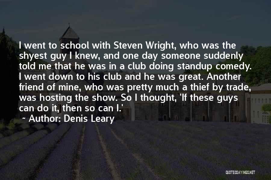 Denis Leary Quotes: I Went To School With Steven Wright, Who Was The Shyest Guy I Knew, And One Day Someone Suddenly Told