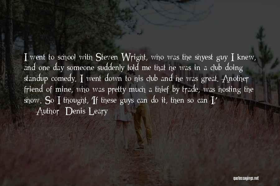 Denis Leary Quotes: I Went To School With Steven Wright, Who Was The Shyest Guy I Knew, And One Day Someone Suddenly Told