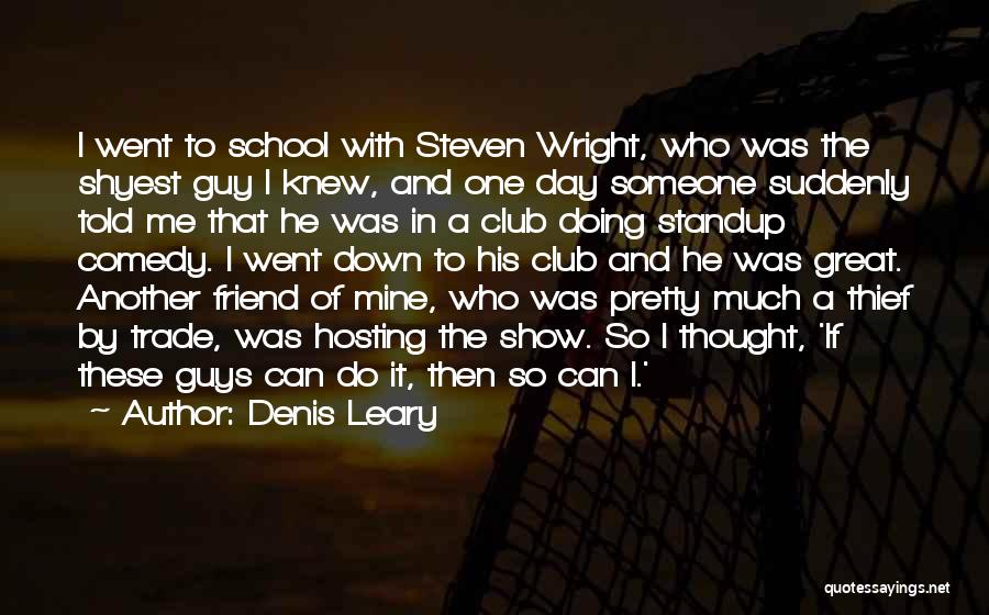 Denis Leary Quotes: I Went To School With Steven Wright, Who Was The Shyest Guy I Knew, And One Day Someone Suddenly Told