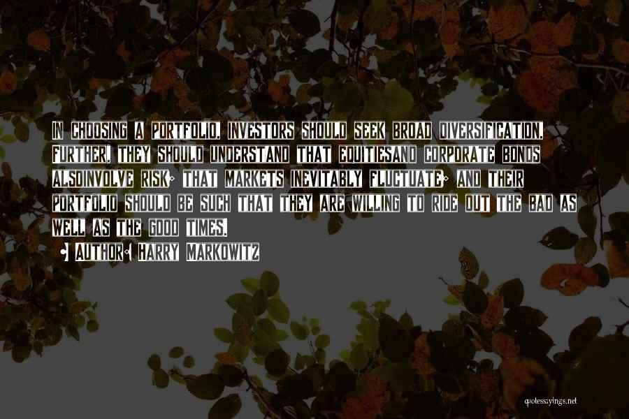 Harry Markowitz Quotes: In Choosing A Portfolio, Investors Should Seek Broad Diversification, Further, They Should Understand That Equitiesand Corporate Bonds Alsoinvolve Risk; That