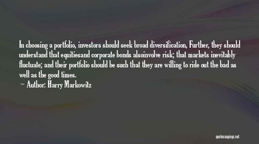 Harry Markowitz Quotes: In Choosing A Portfolio, Investors Should Seek Broad Diversification, Further, They Should Understand That Equitiesand Corporate Bonds Alsoinvolve Risk; That