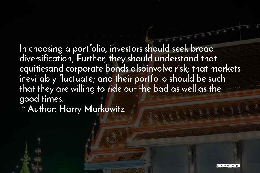 Harry Markowitz Quotes: In Choosing A Portfolio, Investors Should Seek Broad Diversification, Further, They Should Understand That Equitiesand Corporate Bonds Alsoinvolve Risk; That
