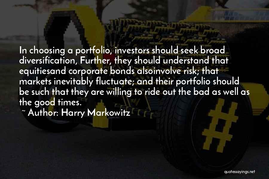 Harry Markowitz Quotes: In Choosing A Portfolio, Investors Should Seek Broad Diversification, Further, They Should Understand That Equitiesand Corporate Bonds Alsoinvolve Risk; That