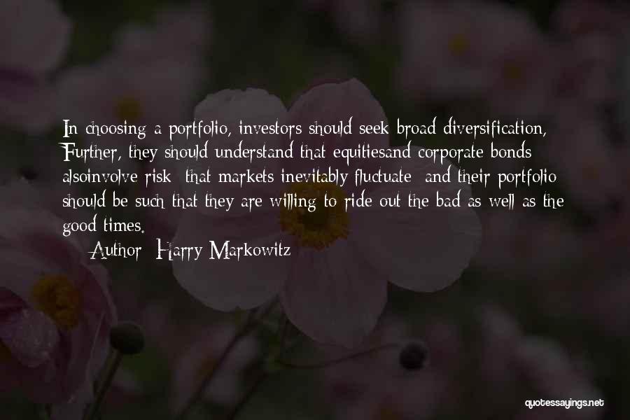 Harry Markowitz Quotes: In Choosing A Portfolio, Investors Should Seek Broad Diversification, Further, They Should Understand That Equitiesand Corporate Bonds Alsoinvolve Risk; That