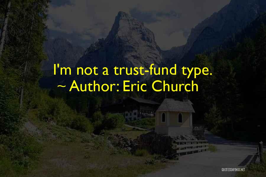 Eric Church Quotes: I'm Not A Trust-fund Type.