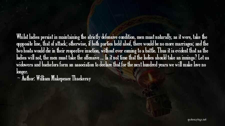 William Makepeace Thackeray Quotes: Whilst Ladies Persist In Maintaining The Strictly Defensive Condition, Men Must Naturally, As It Were, Take The Oppposite Line, That