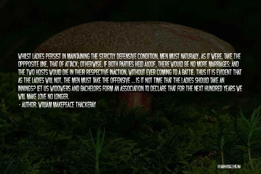 William Makepeace Thackeray Quotes: Whilst Ladies Persist In Maintaining The Strictly Defensive Condition, Men Must Naturally, As It Were, Take The Oppposite Line, That