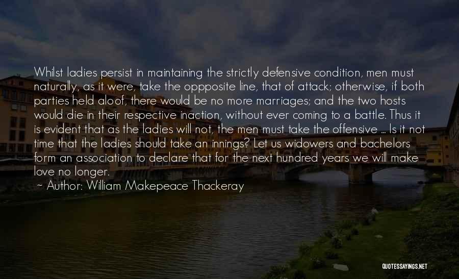 William Makepeace Thackeray Quotes: Whilst Ladies Persist In Maintaining The Strictly Defensive Condition, Men Must Naturally, As It Were, Take The Oppposite Line, That