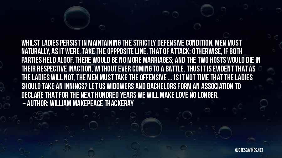 William Makepeace Thackeray Quotes: Whilst Ladies Persist In Maintaining The Strictly Defensive Condition, Men Must Naturally, As It Were, Take The Oppposite Line, That