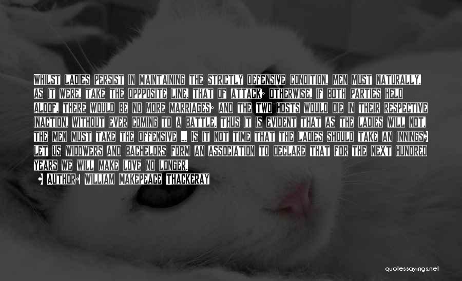 William Makepeace Thackeray Quotes: Whilst Ladies Persist In Maintaining The Strictly Defensive Condition, Men Must Naturally, As It Were, Take The Oppposite Line, That