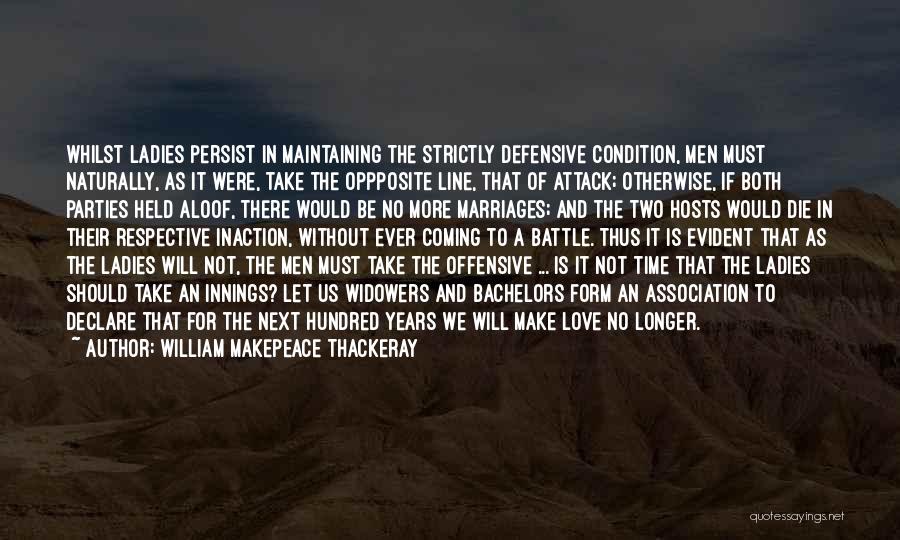 William Makepeace Thackeray Quotes: Whilst Ladies Persist In Maintaining The Strictly Defensive Condition, Men Must Naturally, As It Were, Take The Oppposite Line, That