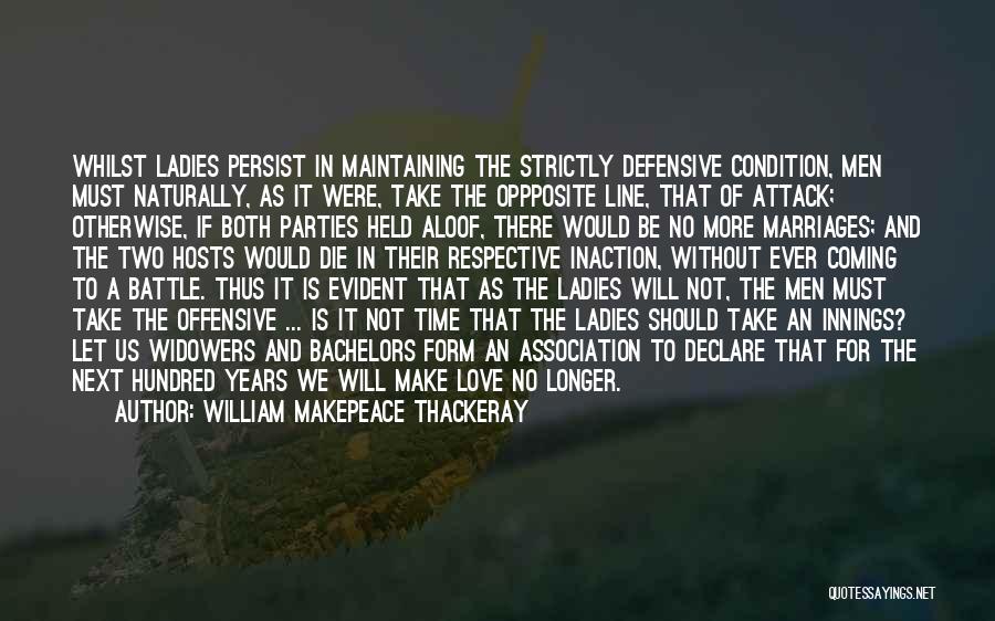 William Makepeace Thackeray Quotes: Whilst Ladies Persist In Maintaining The Strictly Defensive Condition, Men Must Naturally, As It Were, Take The Oppposite Line, That