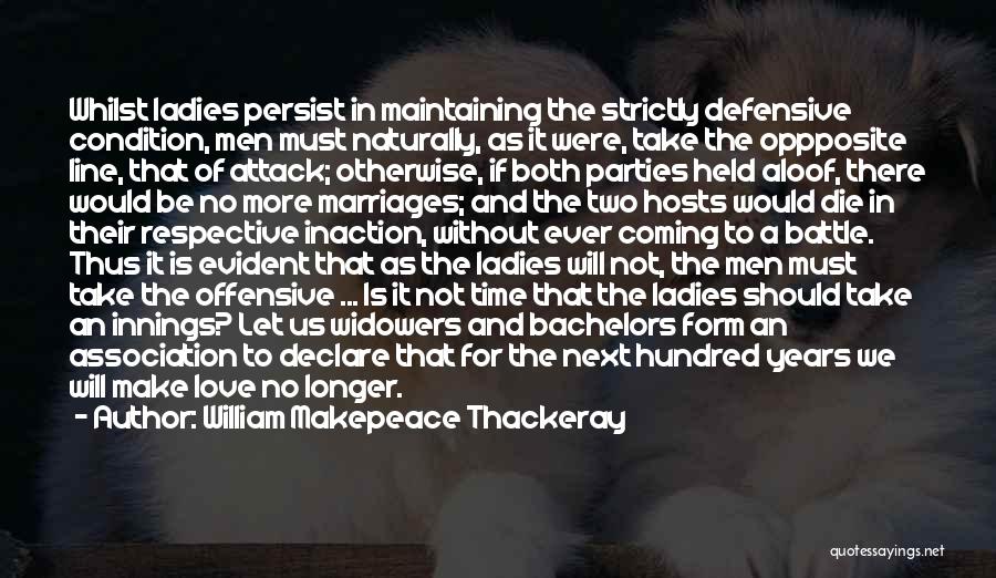 William Makepeace Thackeray Quotes: Whilst Ladies Persist In Maintaining The Strictly Defensive Condition, Men Must Naturally, As It Were, Take The Oppposite Line, That