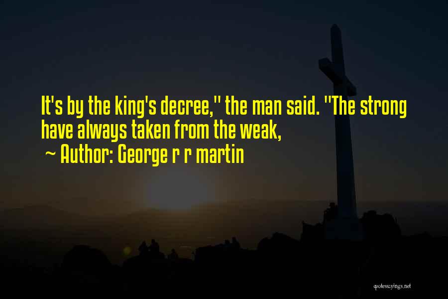 George R R Martin Quotes: It's By The King's Decree, The Man Said. The Strong Have Always Taken From The Weak,