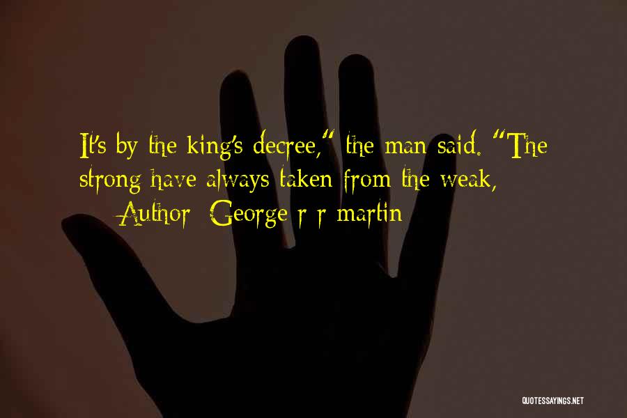 George R R Martin Quotes: It's By The King's Decree, The Man Said. The Strong Have Always Taken From The Weak,
