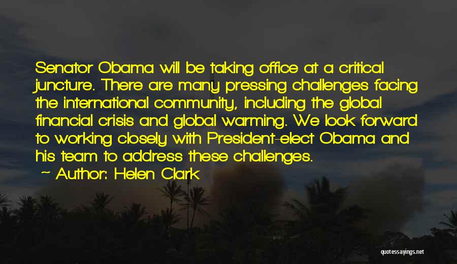 Helen Clark Quotes: Senator Obama Will Be Taking Office At A Critical Juncture. There Are Many Pressing Challenges Facing The International Community, Including