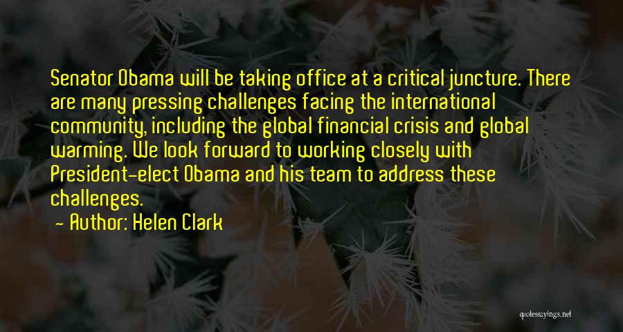 Helen Clark Quotes: Senator Obama Will Be Taking Office At A Critical Juncture. There Are Many Pressing Challenges Facing The International Community, Including