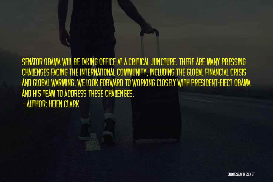 Helen Clark Quotes: Senator Obama Will Be Taking Office At A Critical Juncture. There Are Many Pressing Challenges Facing The International Community, Including